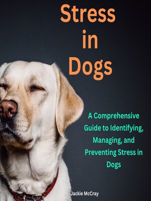 cover image of Stress in Dogs a Comprehensive Guide to Identifying, Managing, and Preventing Stress in Dogs